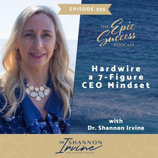 Hardwire a 7 Figure CEO Mindset with Dr. Shannon Irvine