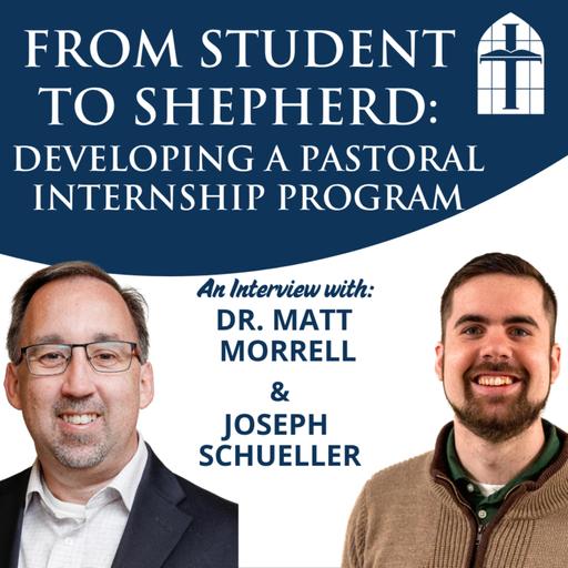 From Student to Shepherd: Developing a Pastoral Internship Program - Ep. 072 with Dr. Matt Morrell and Joseph Schueller