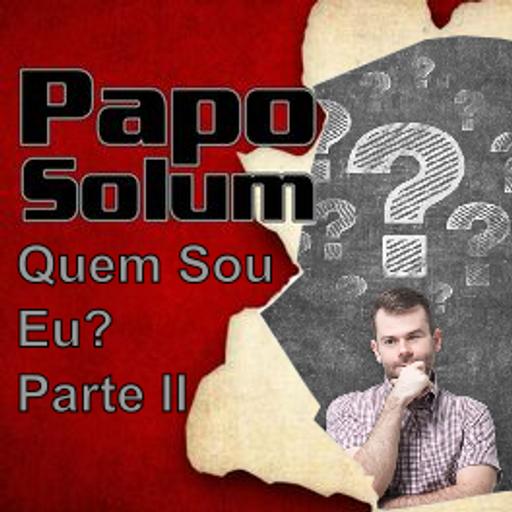Papo Solum #032 Quem sou Eu? Parte 2