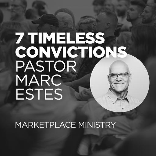 7 Timeless Convictions - Marketplace Ministry w Pastor Marc Estes