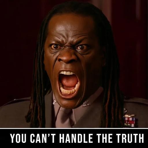 You Can't Handle The Truth!