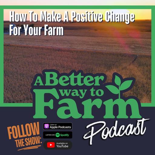 308: How To Make A Positive Change For Your Farm