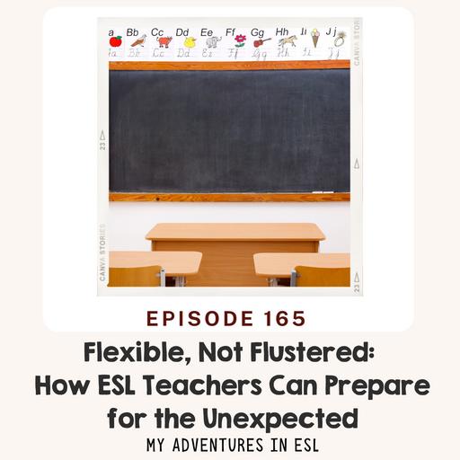 Ep. 165 Flexible, Not Flustered: How ESL Teachers Can Prepare for the Unexpected