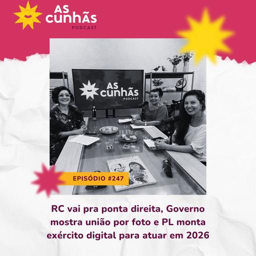 Episódio 247 - RC vai pra ponta direita, Governo mostra união por foto e PL monta exército digital para 2026