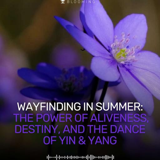 Wayfinding in Summer: The Power of Aliveness, Destiny, and the Dance of Yin & Yang