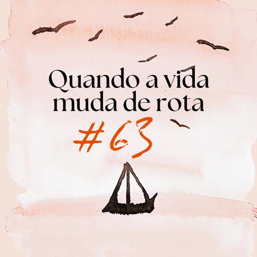 #EP63 - Quando a vida muda de rota
