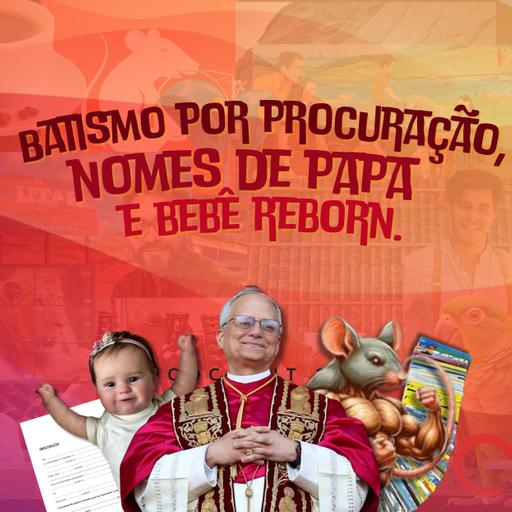 Batismo por Procuração, Nomes de Papa e Bebê Reborn | Podcrent 140