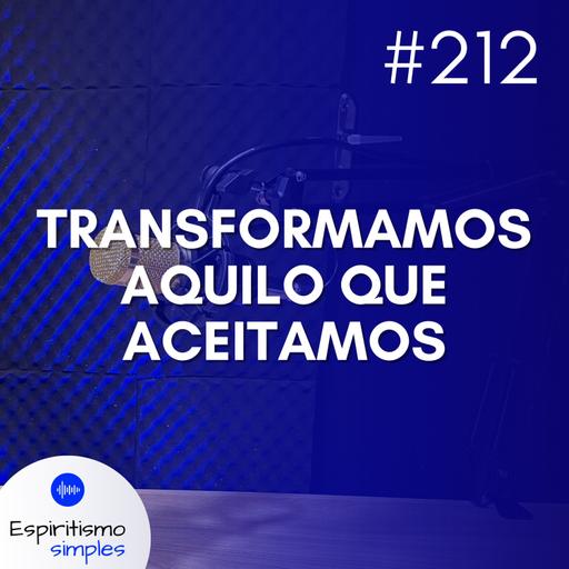 #212 - Transformamos aquilo que aceitamos
