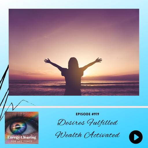Energy Clearing for Life Podcast #919 "Desires Fulfilled, Wealth Activated"