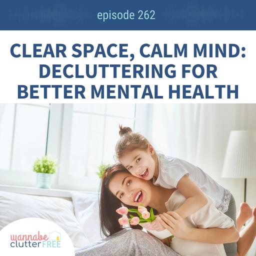 Clear Space, Calm Mind: Decluttering for Better Mental Health (Pt 4 of the Empowering Life Series (Ep 262)