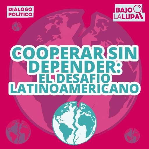 Cooperar sin depender: el desafío latinoamericano