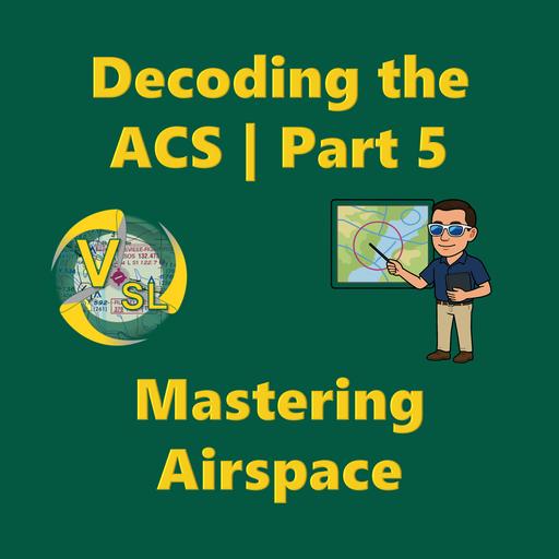 Decoding the ACS | Part 5 - Mastering Airspace: Private, Commercial, and CFI-Level Scenarios