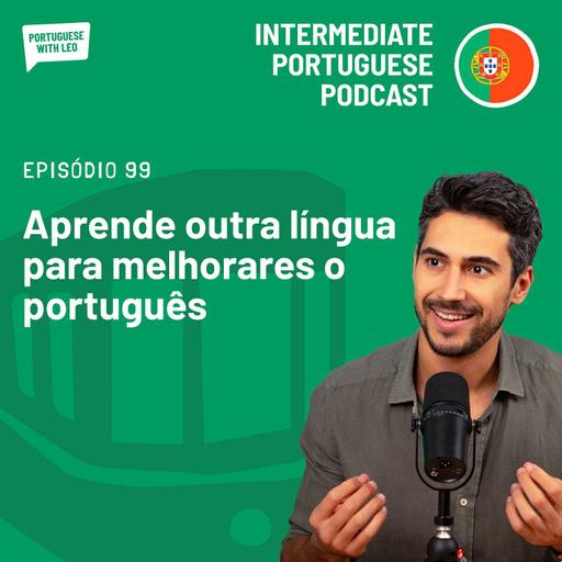 Ep. 99 - Aprende outra língua para melhorares o português