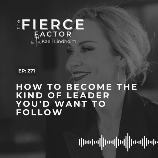 Episode 271: How to Become the Kind of Leader You’d Want to Follow