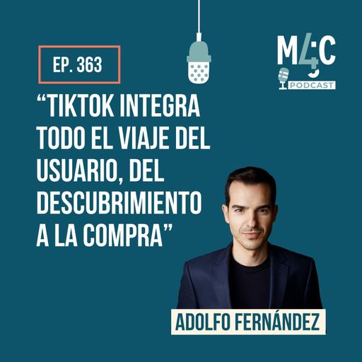 “No hay nada más full funnel que TikTok” con Adolfo Fernández (Commerce Global Head en TikTok) [363]