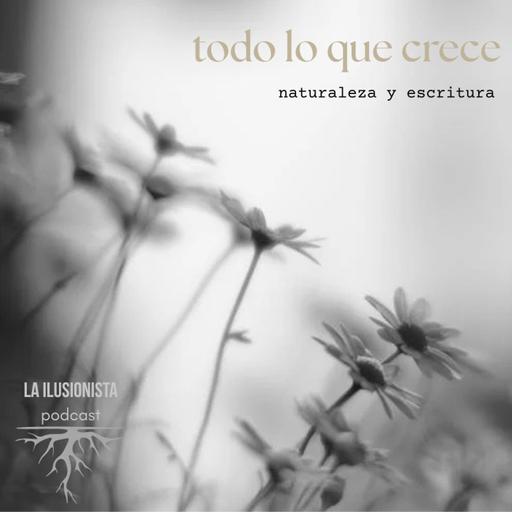 La Ilusionista: Todo lo que crece, naturaleza y escritura.