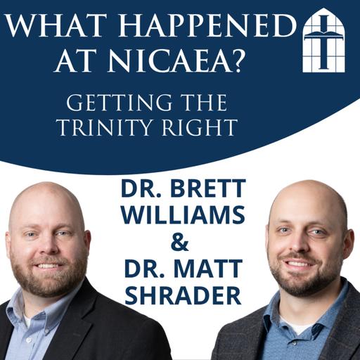 What Happened at Nicaea? Getting the Trinity Right - Ep. 073 with Dr. Brett Williams & Dr. Matt Shrader
