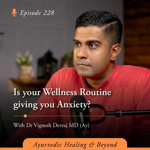 #228 Is your Wellness Routine giving you Anxiety? | With Dr Vignesh Devraj