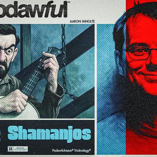 DUELING SHAMANJOS! - PODAWFUL PODCAST EO77