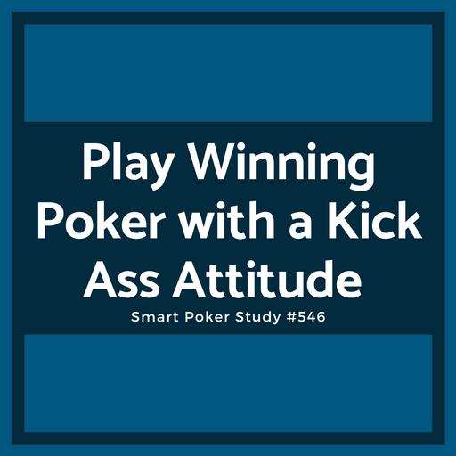 Play Winning Poker with a Kick Ass Attitude (Not a Passive One) #546