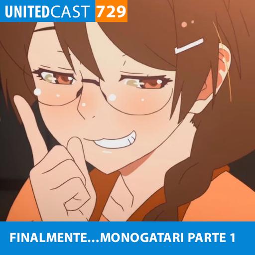 UNITEDcast #729 - FINALMENTE...MONOGATARI parte 1