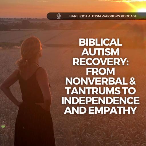 #197 Biblical Autism Recovery. From Nonverbal & Tantrums to Independence and Empathy.