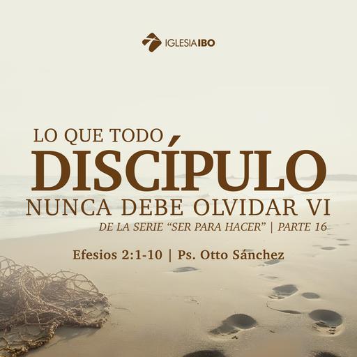 Ser para hacer: Lo que un Discípulo nunca debe olvidar VI - Parte 16