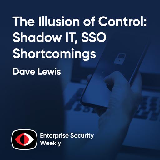 The Illusion of Control: Shadow IT, SSO Shortcomings, and the True Path to Security - Dave Lewis - ESW #413