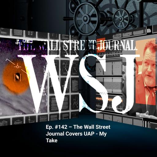 Ep. #142 – The Wall Street Journal Covers UAP – My Take