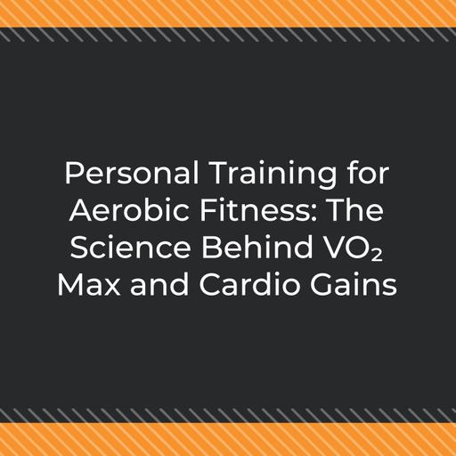 Personal Training for Aerobic Fitness: The Science Behind VO₂ Max and Cardio Gains
