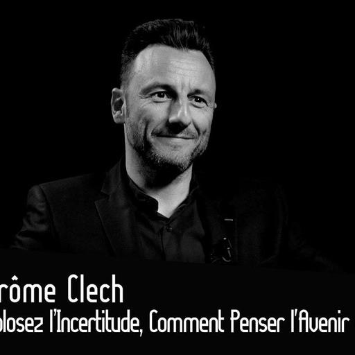 Jérôme Clech : Explosez l’Incertitude, Comment Penser l’Avenir en Profondeur ?