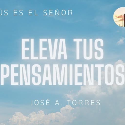 ELEVA TUS PENSAMIENTOS 📜 JOSÉ A. TORRES