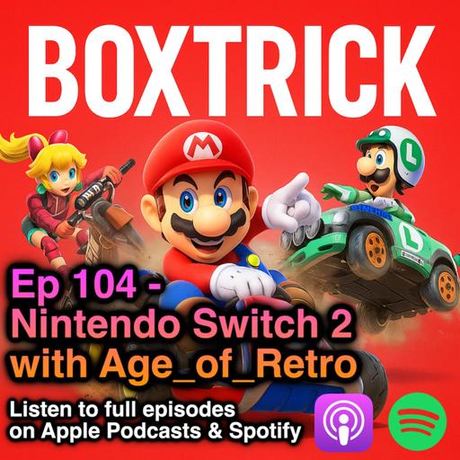 BoxTrick: Ep 104 - Saying hello to Switch 2 and farewell to Switch 1 with Age_of_Retro