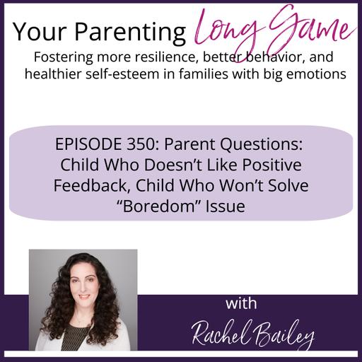 Episode 350: Parent Questions: Child Who Doesn’t Like Positive Feedback, Child Who Won’t Solve “Boredom” Issue
