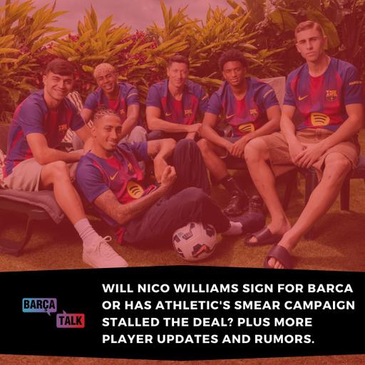 Will Nico Williams sign for Barca or has Athletic's smear campaign stalled the deal? Plus more player updates and rumors.