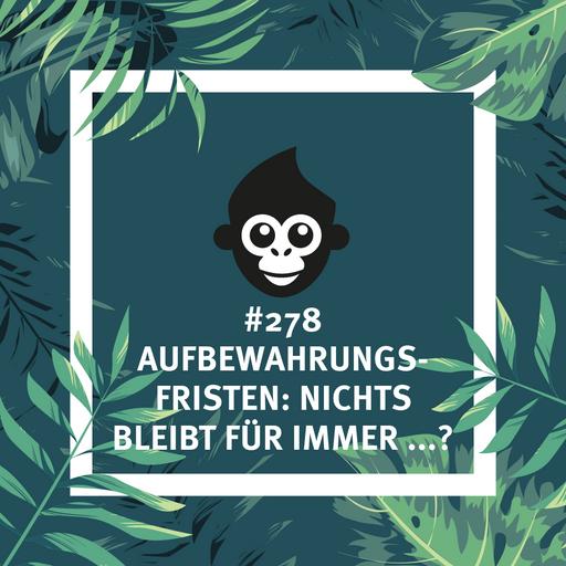 #278 Aufbewahrungsfristen: Nichts bleibt für immer …?