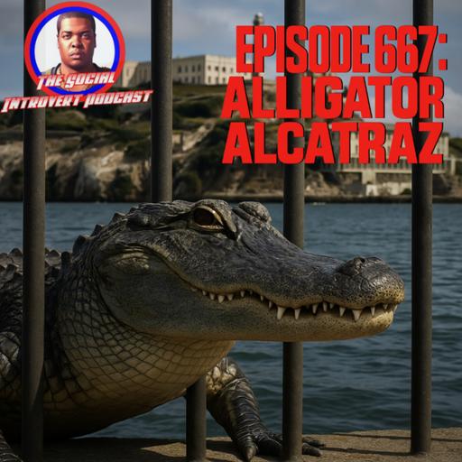 Episode 667: Alligator Alcatraz