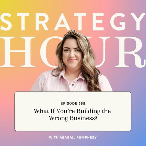 968: Part 2 - What If You’re Building the Wrong Business?