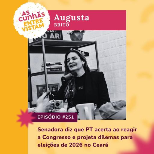 Episódio 251 - Senadora diz que PT acerta ao reagir a Congresso e projeta dilemas para eleição de 2026 no CE