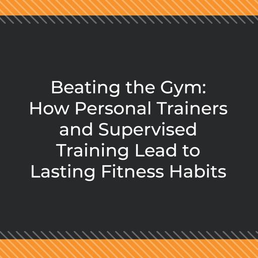 Beating the Gym: How Personal Trainers and Supervised Training Lead to Lasting Fitness Habits