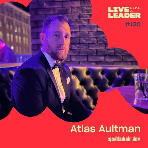 From Combat Zones to Bestseller Lists: Leadership Lessons with Atlas Aultman