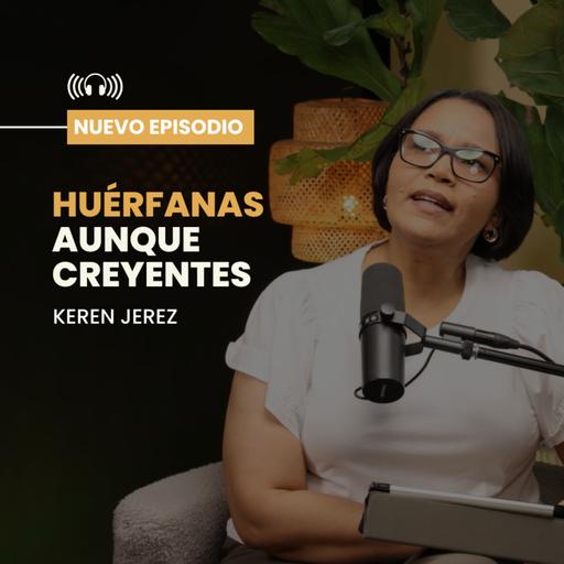 Huérfanas aunque creyentes - Keren Jeréz - Ep. #214