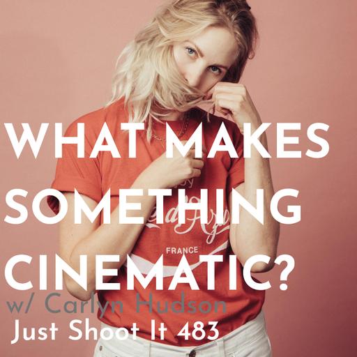 What Makes Something Cinematic? w/Carlyn Hudson - Just Shoot It 483