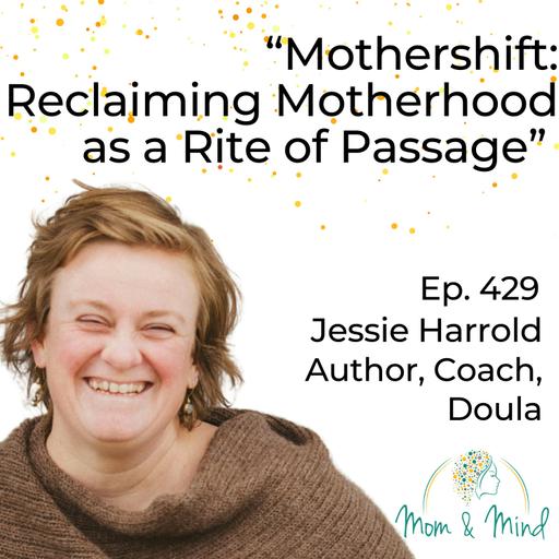 429: “Mothershift: Reclaiming Motherhood as a Rite of Passage” with Jessie Harrold, Author, Coach, and Doula