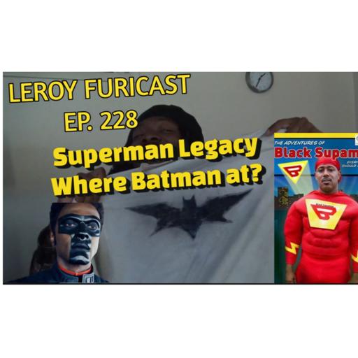 Leroy Furicast Ep. 228 Superman Legacy Waiting on Batman