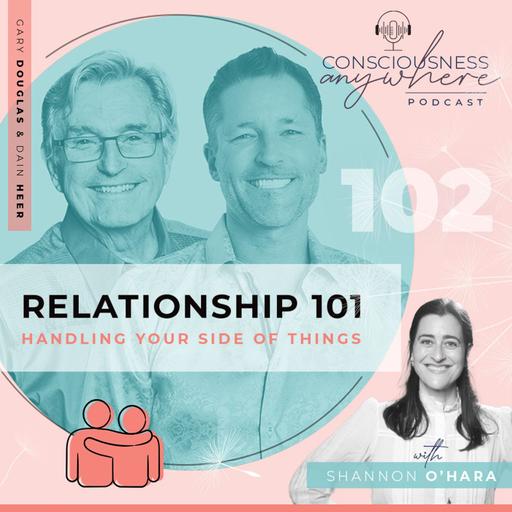 E102: Relationship 101 | Handling Your Side Of Things | Consciousness Anywhere Podcast: Shannon O’Hara & Gary Douglas & Dr Dain Heer
