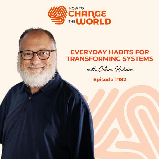 Ep. 182 - Everyday Habits for Transforming Systems with Adam Kahane