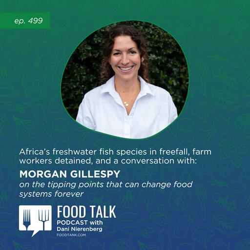 499. Africa’s Freshwater Fish Species in Freefall, Farm Workers Detained, and a Conversation with Morgan Gillespy on the Tipping Points that Can Change Food Systems Forever