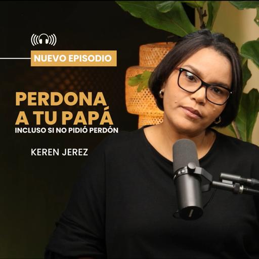PERDONAR A PAPÁ, incluso si no pidió perdón - Ep. #215