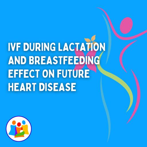 IVF During Lactation and Breastfeeding Effect on Future Heart Disease